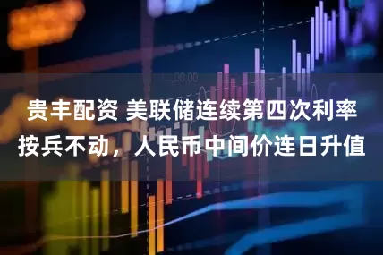 贵丰配资 美联储连续第四次利率按兵不动，人民币中间价连日升值