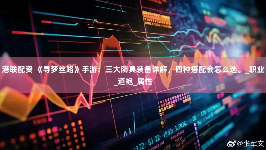 港联配资 《寻梦丝路》手游：三大防具装备详解，四种搭配会怎么选。_职业_道袍_属性