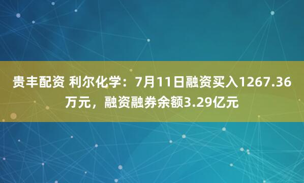 贵丰配资 利尔化学：7月11日融资买入1267.36万元，融资融券余额3.29亿元