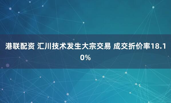 港联配资 汇川技术发生大宗交易 成交折价率18.10%