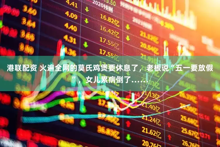 港联配资 火遍全网的莫氏鸡煲要休息了，老板说“五一要放假”，女儿累病倒了……